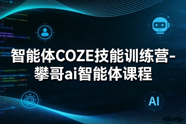 智能体COZE技能训练营-攀哥ai智能体课程-知芽创业社