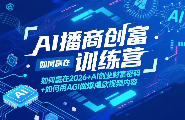 AI播商创富训练营，如何赢在2026+AI创业财富密码+如何用AGI做爆款视频内容-知芽创业社