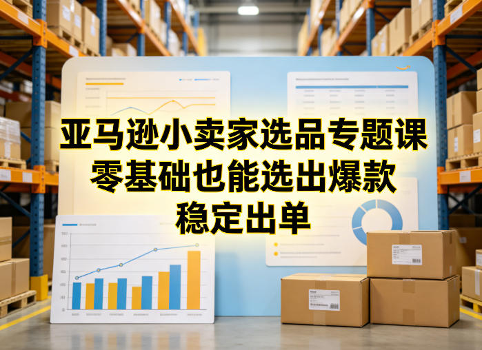 亚马逊小卖家选品专题课，零基础也能选出爆款，稳定出单-小艾项目网