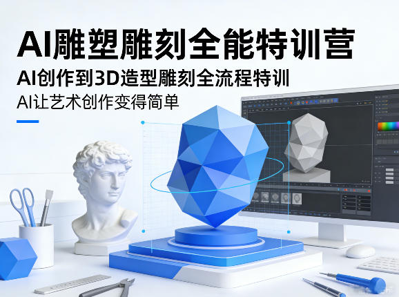 AI雕塑雕刻全能特训营，AI创作到3D造型雕刻全流程特训，AI让艺术创作变得简单-知芽创业社