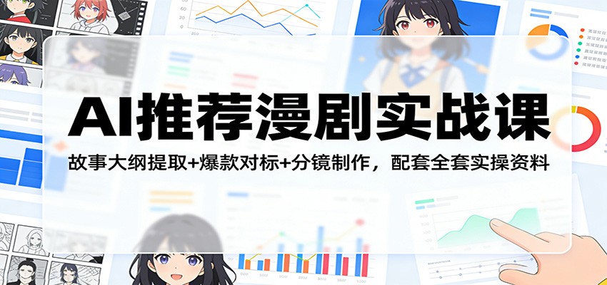 AI推荐漫剧实战课：故事大纲提取+爆款对标+分镜制作，配套全套实操资料-小艾项目网