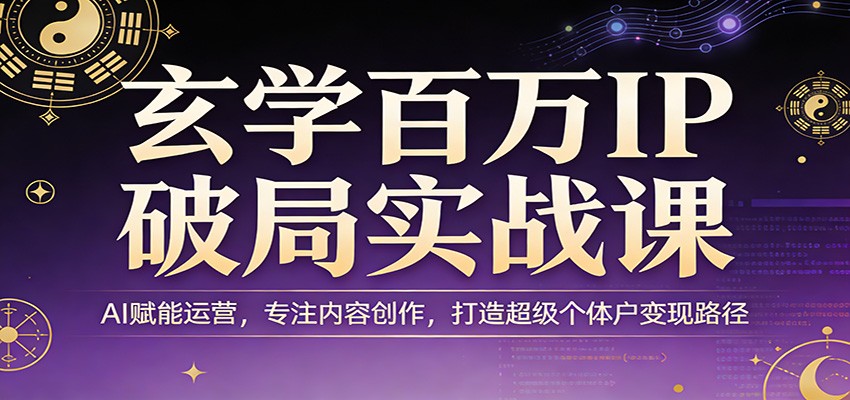 玄学百万IP破局实战课：AI赋能运营，专注内容创作，打造超级个体户变现路径-小艾项目网