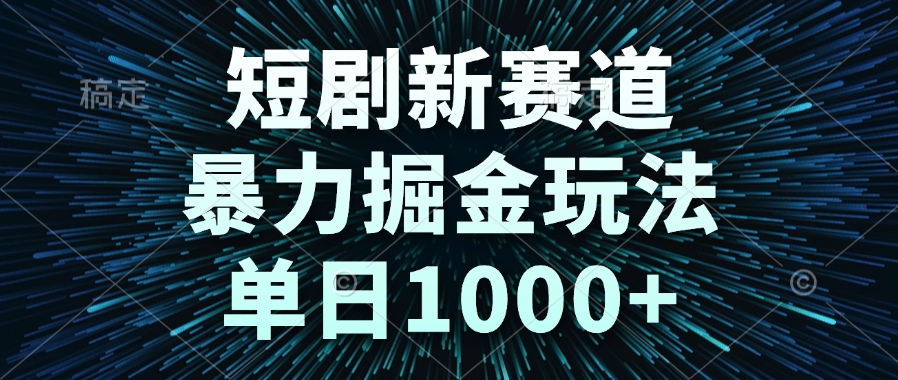 短剧新赛道，暴力掘金玩法，单日1000+-知芽创业社