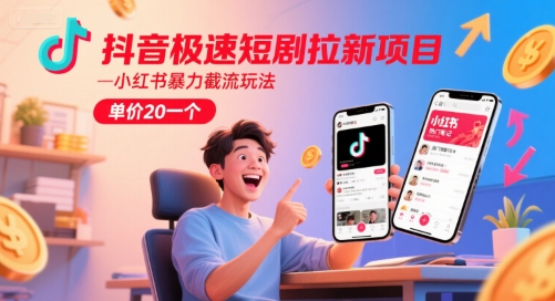 抖音极速短剧拉新项目，小红书暴力截流玩法，单价20一个-知芽创业社