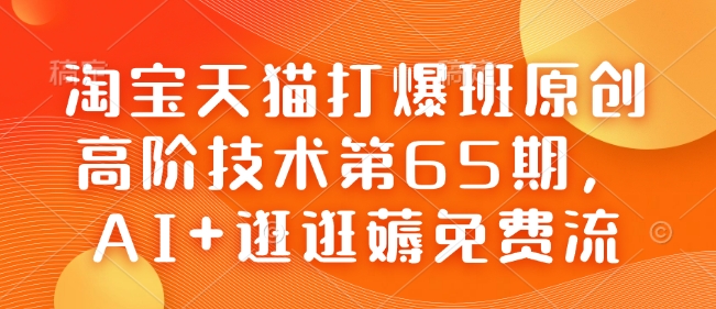 淘宝天猫打爆班原创高阶技术第65期，AI+逛逛薅免费流-知芽创业社