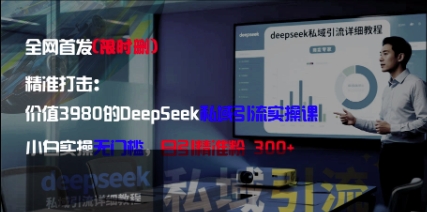 精准打击：价值3980的DeepSeek私域引流实操课，小白实操无门槛，日引精准粉300+-知芽创业社
