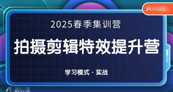 2025春季拍剪全能集训营，拍摄剪辑特效提升营-知芽创业社