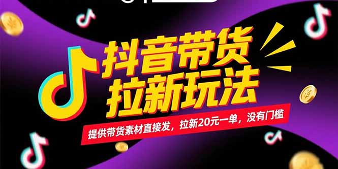 抖音带货拉新玩法，提供带货素材直接发，拉新20元一单，没有门槛-知芽创业社