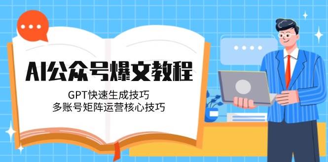AI公众号爆文教程，GPT快速生成技巧，多账号矩阵运营核心技巧-知芽创业社