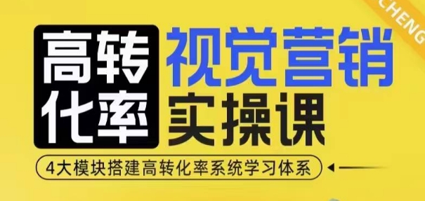 高转化率·视觉营销实操课，4大模块搭建高转化率系统学习体系-知芽创业社