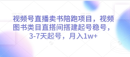 视频号直播卖书陪跑项目，视频号图书类目直搭间搭建起号稳号，3-7天起号，月入1w+-知芽创业社