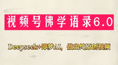视频号佛学禅语6.0，用Deepseek+即梦ai，做纯原创视频，新手小白，也能月入1W+-知芽创业社