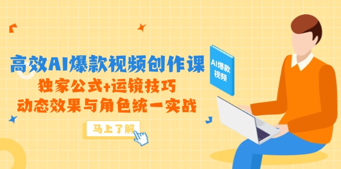 高效AI爆款视频创作课，独家公式+运镜技巧，动态效果与角色统一实战-知芽创业社