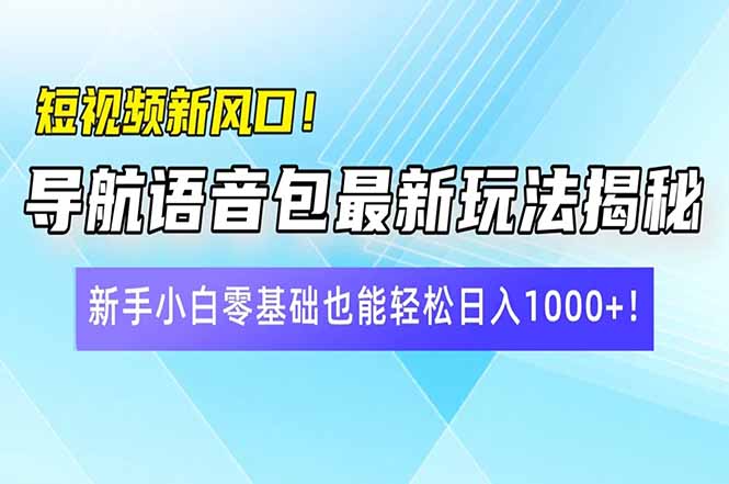短视频新风口！导航语音包最新玩法揭秘，新手小白零基础也能轻松日入10…-知芽创业社