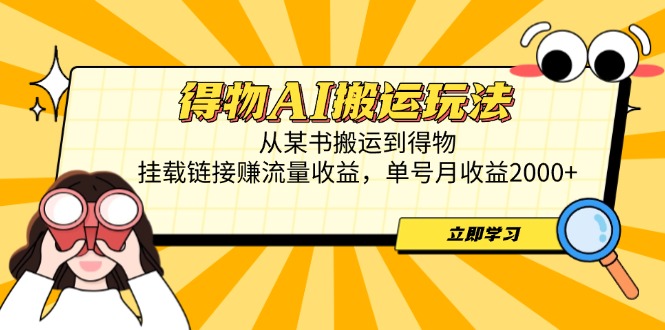 得物AI搬运玩法，从某书搬运到得物，挂载链接赚流量收益，单号月收益2000+-知芽创业社