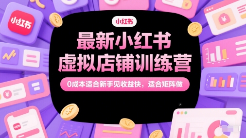 最新小红书虚拟店铺训练营，0成本适合新手见收益快，适合矩阵做-知芽创业社