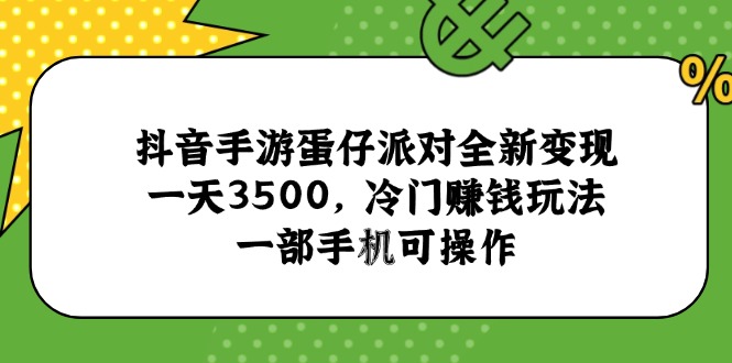 抖音手游蛋仔派对全新变现，一天3500，冷门赚钱玩法，一部手机可操作-知芽创业社
