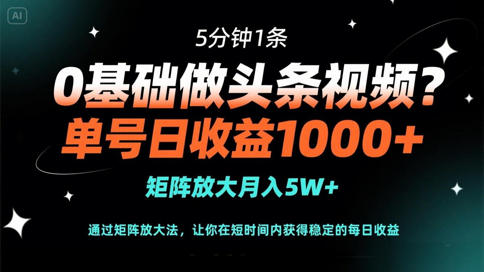 0基础做头条视频？5分钟1条，单号日收益1000+，矩阵放大月入5W+-知芽创业社