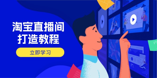 淘宝直播间打造教程：掌握开播添加商品与选品核心逻辑，打造高转化直播间-知芽创业社