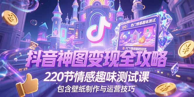 抖音神图变现全攻略，220节情感趣味测试课，包含壁纸制作与运营技巧-小艾项目网