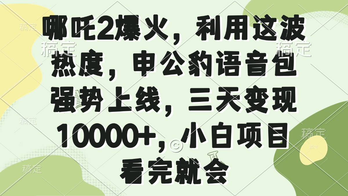 哪吒2爆火，利用这波热度，申公豹语音包强势上线，三天变现10000+，小…-知芽创业社