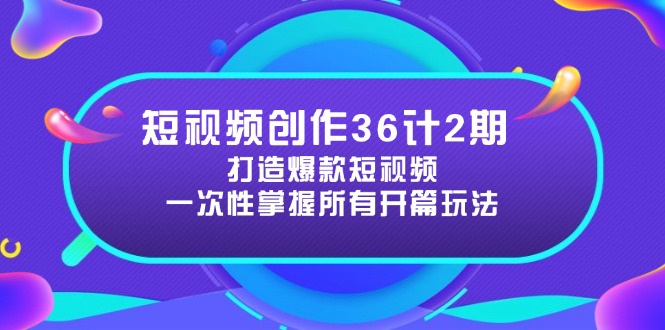 短视频创作36计2期：打造爆款短视频所需的各类开篇技巧，提升视频吸引力-知芽创业社
