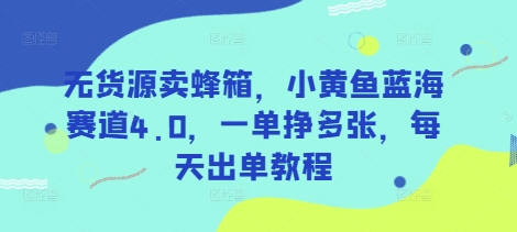 无货源卖蜂箱，小黄鱼蓝海赛道4.0，一单挣多张，每天出单教程-小艾项目网