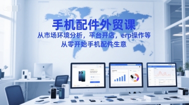 手机配件外贸课，从市场环境分析，平台开店，erp操作等，从零开始手机配件生意-知芽创业社