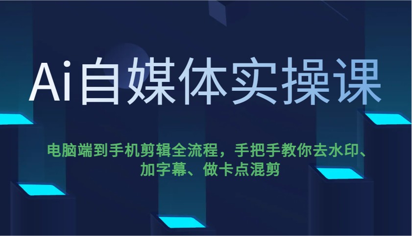 Ai自媒体实操课，电脑端到手机剪辑全流程，手把手教你去水印、加字幕、做卡点混剪-知芽创业社