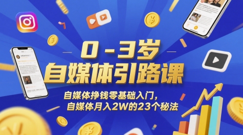 0-3岁自媒体引路课，自媒体挣钱零基础入门，自媒体月入2W的23个秘法-知芽创业社