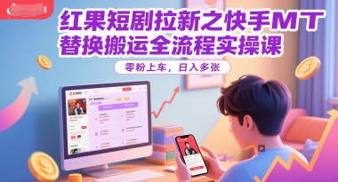红果短剧拉新之快手MT替换搬运全流程实操课，零粉上车，日入多张-知芽创业社