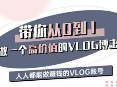带你从0-1做一个高价值的VLOG博主三期，人人都能做挣钱的VLOG账号-知芽创业社