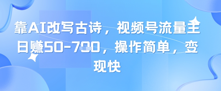 靠AI改写古诗，视频号流量主日入几张，操作简单，变现快-知芽创业社