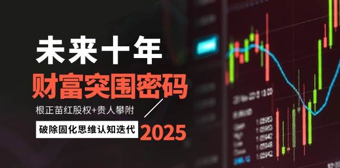 未来十年财富突围密码：根正苗红股权+贵人攀附，破除固化思维认知迭代-知芽创业社