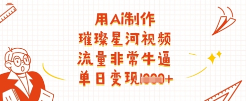 用Ai制作璀璨星河视频，流量非常牛逼，单日变现多张-知芽创业社