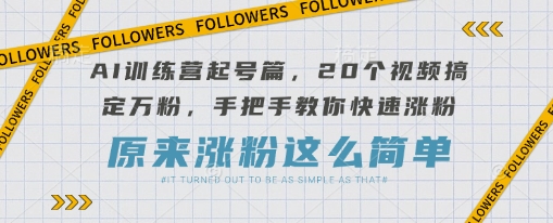 AI训练营起号篇，20个视频搞定万粉，手把手教你快速涨粉-知芽创业社