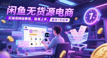 闲鱼无货源电商，实操保姆级教程，极易上手，最快7天出单-知芽创业社