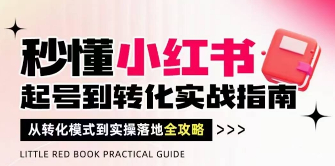 秒懂小红书-起号到转化实战指南，​从转化模式到实操落地全攻略，让你破解流量玄学，做得有结果-知芽创业社
