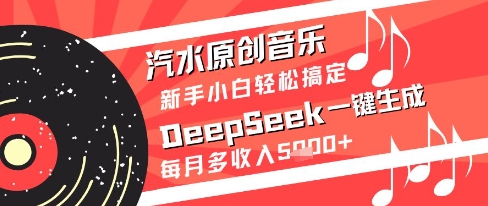 汽水原创音乐DeepSeek一键生成新手小白轻松搞定每月多收入5k+【揭秘】-知芽创业社
