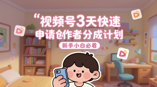 视频号3天快速申请创作者分成计划，新手小白必看-小艾项目网