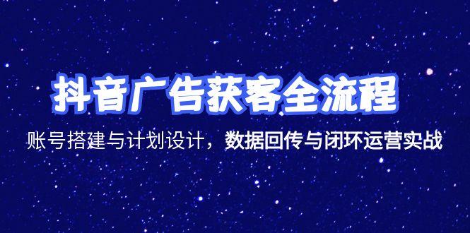 抖音广告获客全流程，账号搭建与计划设计，数据回传与闭环运营实战-知芽创业社