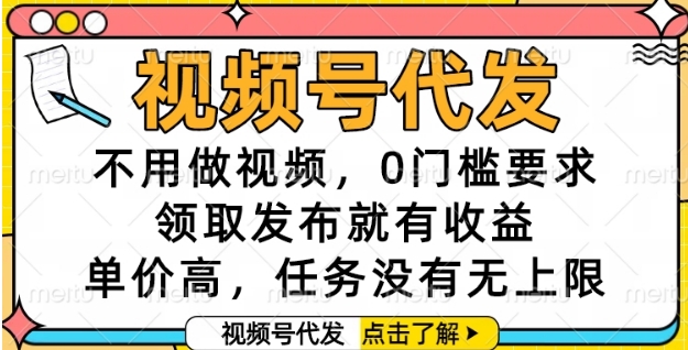 视频号代发，不用做视频，0门槛要求，领取发布就有收益，单价高，任务没有无上限【揭秘】-知芽创业社