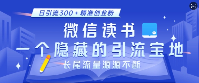 微信读书，一个隐藏的引流宝地，不为人知的小众打法，日引流300+精准创业粉，长尾流量源源不断-知芽创业社