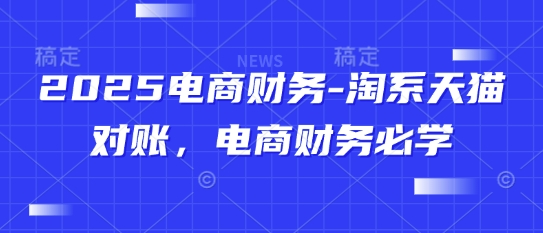 2025电商财务-淘系天猫对账，电商财务必学-知芽创业社