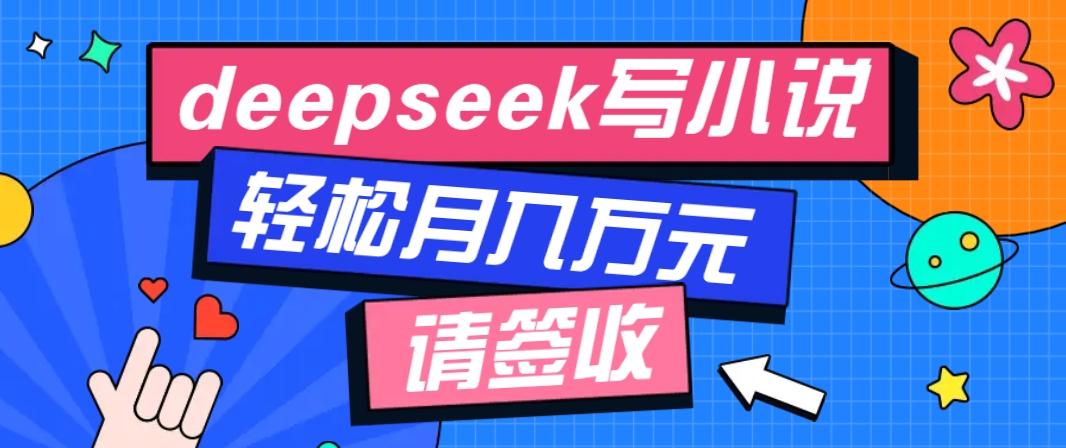 利用Deepseek写小说，零门槛AI小说创作全攻略，新手也能轻松学会提升收入-知芽创业社