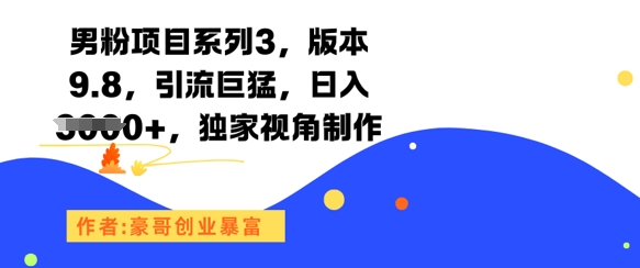 男粉项目系列3，版本9.8，引流巨猛，日入1k+，独家视角制作-知芽创业社