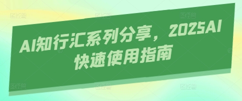 AI知行汇系列分享，2025AI快速使用指南-小艾项目网
