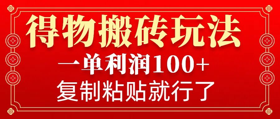 得物搬砖无门槛玩法，一单利润100+，无脑操作会复制粘贴就行-知芽创业社