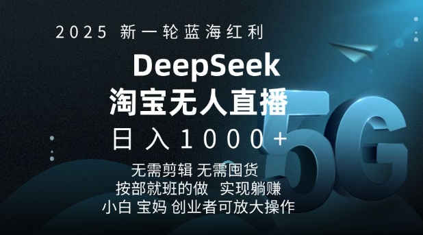 2025新一轮蓝海红利淘宝deepseek独家推出淘宝无人直播5.0躺Z项目，日入多张-知芽创业社