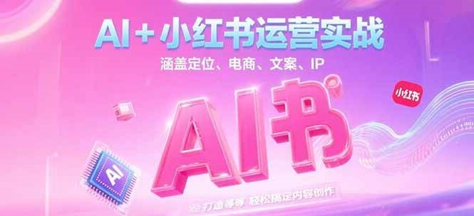 AI+小红书运营实战，涵盖定位、电商、文案、IP 打造等，轻松搞定内容创作-知芽创业社